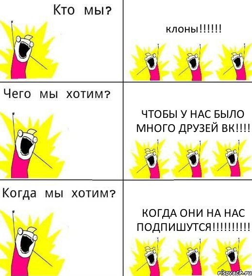 клоны!!! чтобы у нас было много друзей вк!!! когда они на нас подпишутся!!!, Комикс Что мы хотим