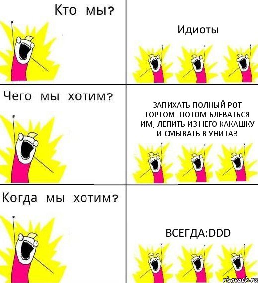 Идиоты Запихать полный рот тортом, потом блеваться им, лепить из него какашку и смывать в унитаз. всегда:DDD, Комикс Что мы хотим