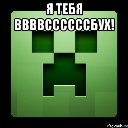 я тебя ввввссссссбух! 