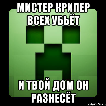 мистер крипер всех убьёт и твой дом он разнесёт, Мем Creeper