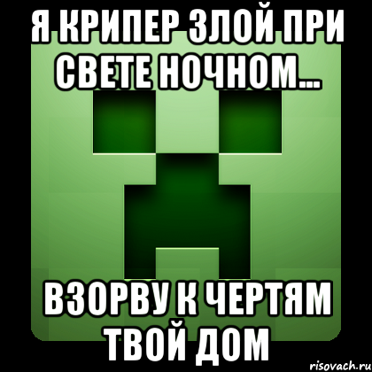 я крипер злой при свете ночном... взорву к чертям твой дом