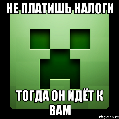 не платишь налоги тогда он идёт к вам, Мем Creeper