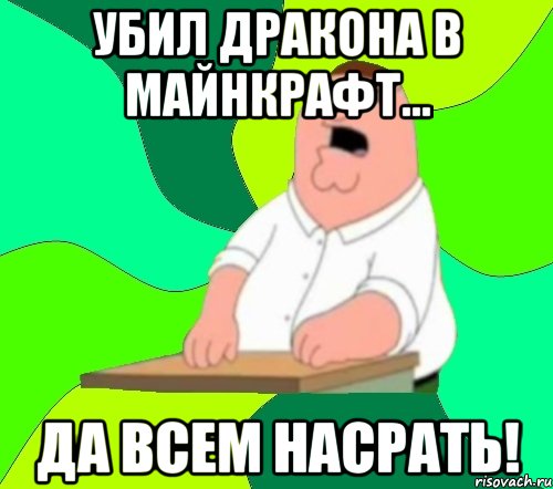 убил дракона в майнкрафт... да всем насрать!, Мем  Да всем насрать (Гриффин)