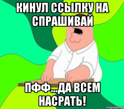 кинул ссылку на спрашивай пфф...да всем насрать!, Мем  Да всем насрать (Гриффин)