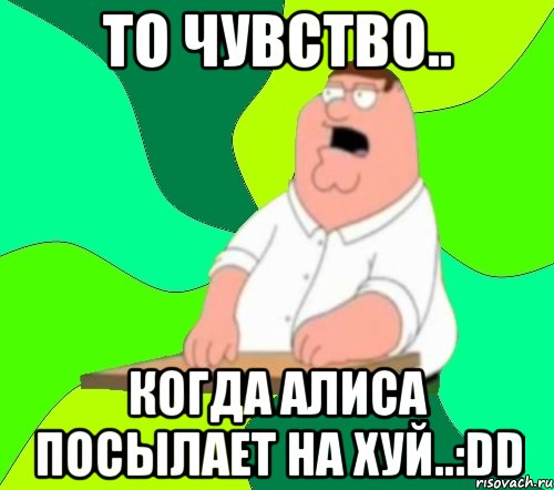 то чувство.. когда алиса посылает на хуй..:dd, Мем  Да всем насрать (Гриффин)