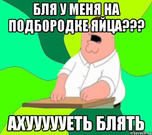 бля у меня на подбородке яйца??? ахуууууеть блять, Мем  Да всем насрать (Гриффин)