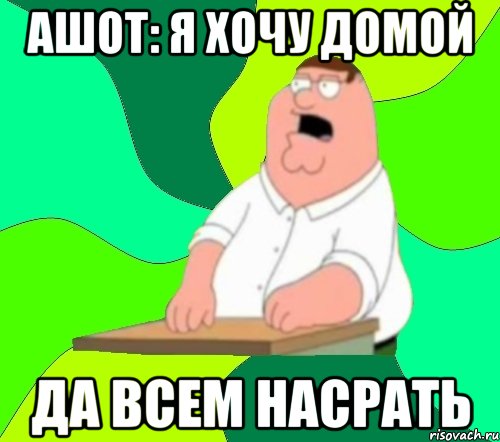 ашот: я хочу домой да всем насрать