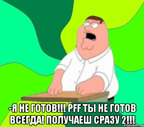  -я не готов!!! pff ты не готов всегда! получаеш сразу 2!!!, Мем  Да всем насрать (Гриффин)