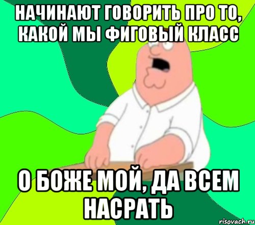 начинают говорить про то, какой мы фиговый класс о боже мой, да всем насрать, Мем  Да всем насрать (Гриффин)