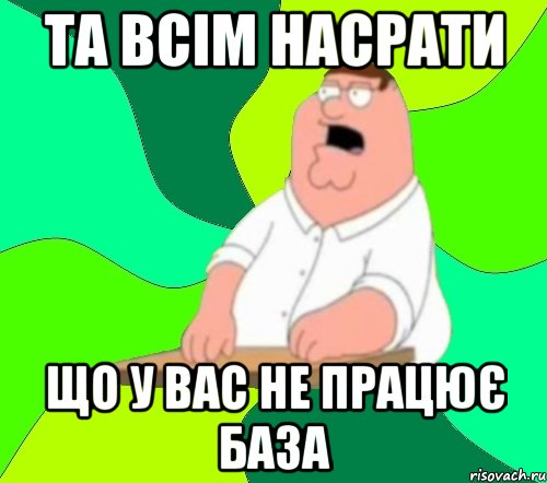 та всім насрати що у вас не працює база, Мем  Да всем насрать (Гриффин)