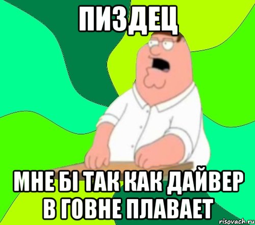 пиздец мне бі так как дайвер в говне плавает, Мем  Да всем насрать (Гриффин)