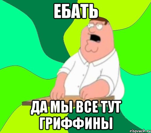 ебать да мы все тут гриффины, Мем  Да всем насрать (Гриффин)