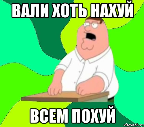 вали хоть нахуй всем похуй, Мем  Да всем насрать (Гриффин)