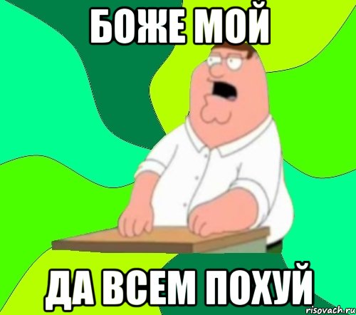 боже мой да всем похуй, Мем  Да всем насрать (Гриффин)