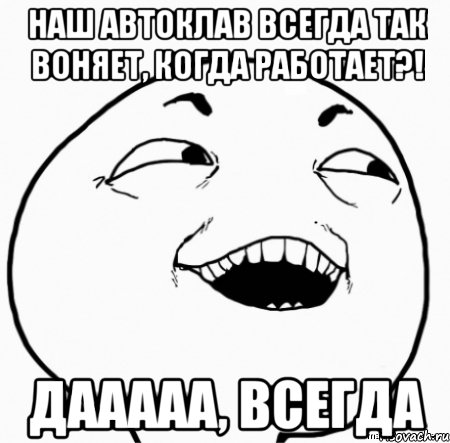 наш автоклав всегда так воняет, когда работает?! дааааа, всегда, Мем Дааа