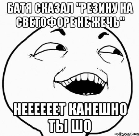 батя сказал "резину на светофоре не жечь" неееееет канешно ты шо, Мем Дааа