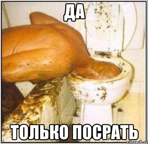 да только посрать