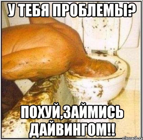 у тебя проблемы? похуй,займись дайвингом!!