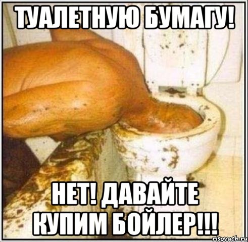 туалетную бумагу! нет! давайте купим бойлер!!!