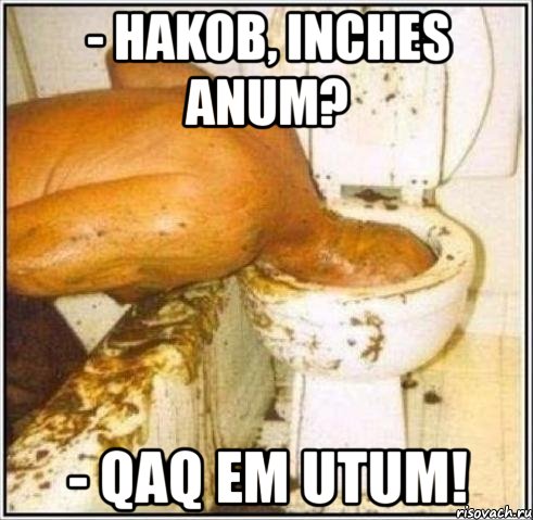 - hakob, inches anum? - qaq em utum!