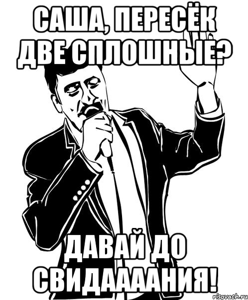 саша, пересёк две сплошные? давай до свидаааания!, Мем Давай до свидания