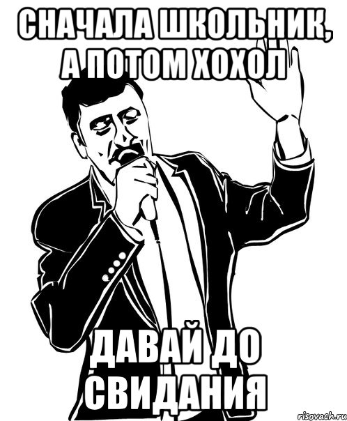 сначала школьник, а потом хохол давай до свидания, Мем Давай до свидания