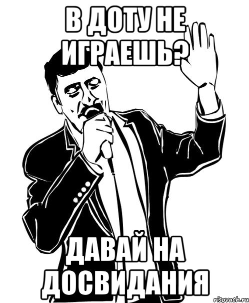 в доту не играешь? давай на досвидания, Мем Давай до свидания