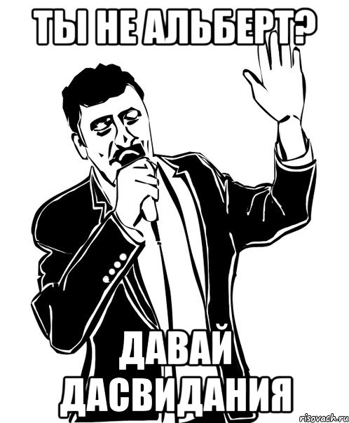 ты не альберт? давай дасвидания, Мем Давай до свидания