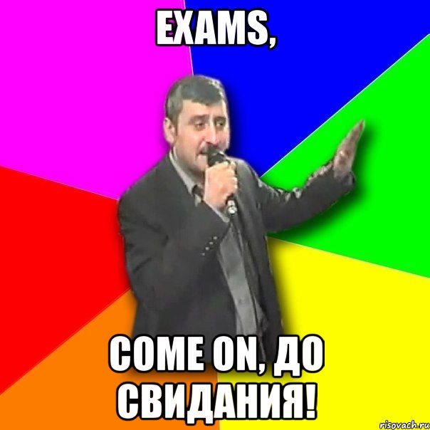 exams, come on, до свидания!