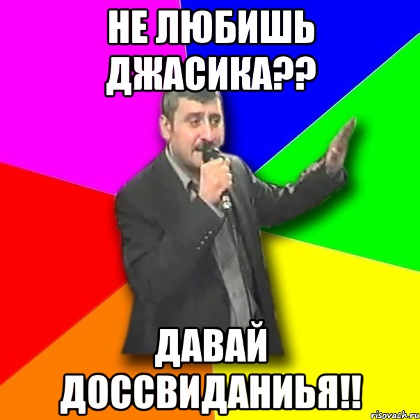 не любишь джасика?? давай доссвиданиья!!