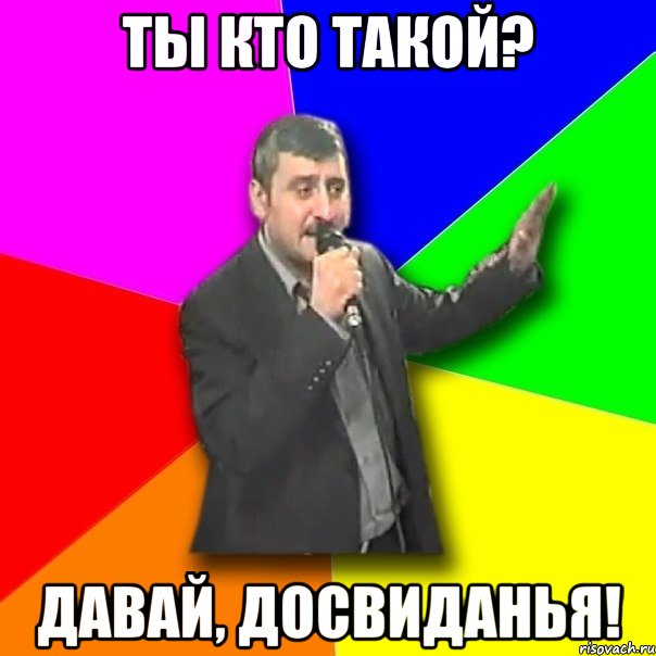 ты кто такой? давай, досвиданья!