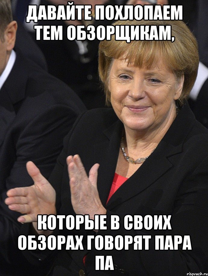 давайте похлопаем тем обзорщикам, которые в своих обзорах говорят пара па