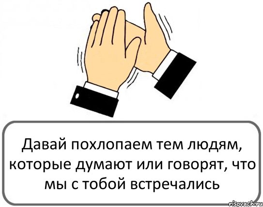 Давай похлопаем тем людям, которые думают или говорят, что мы с тобой встречались, Комикс Давайте похлопаем