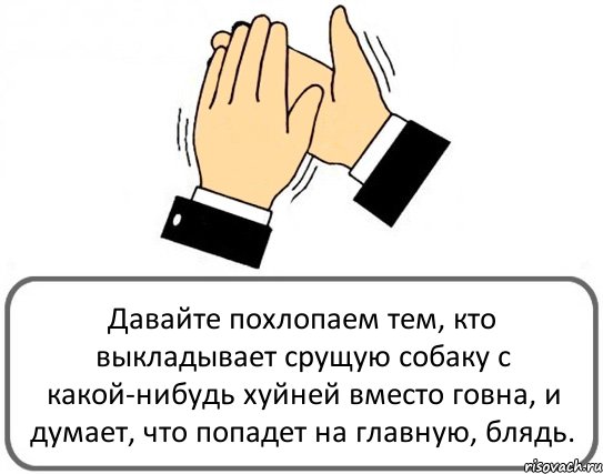 Давайте похлопаем тем, кто выкладывает срущую собаку с какой-нибудь хуйней вместо говна, и думает, что попадет на главную, блядь., Комикс Давайте похлопаем