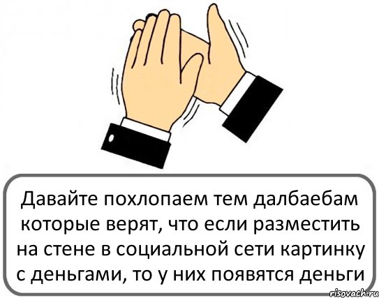 Давайте похлопаем тем далбаебам которые верят, что если разместить на стене в социальной сети картинку с деньгами, то у них появятся деньги, Комикс Давайте похлопаем