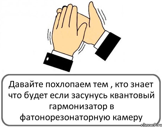 Давайте похлопаем тем , кто знает что будет если засунусь квантовый гармонизатор в фатонорезонаторную камеру, Комикс Давайте похлопаем