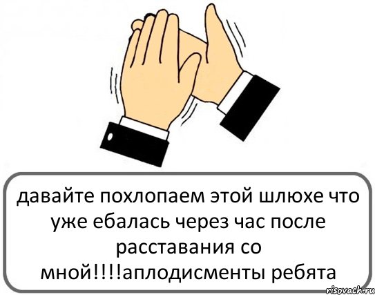 давайте похлопаем этой шлюхе что уже ебалась через час после расставания со мной!!!аплодисменты ребята, Комикс Давайте похлопаем