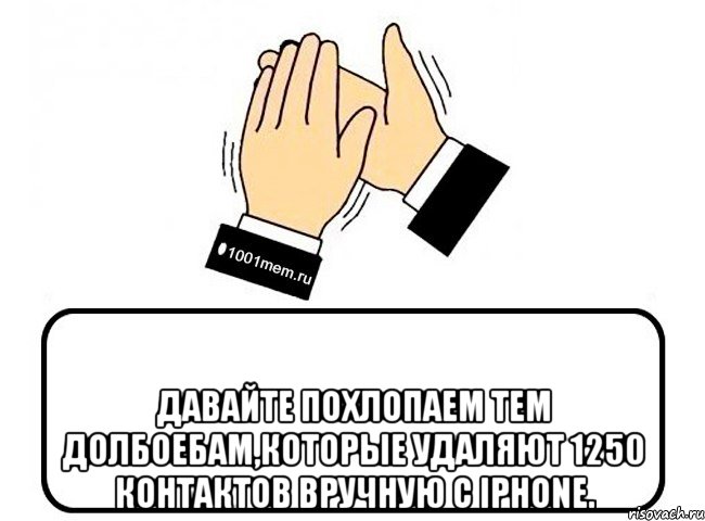  Давайте похлопаем тем долбоебам,которые удаляют 1250 контактов вручную с iPhone., Комикс Давайте похлопаем