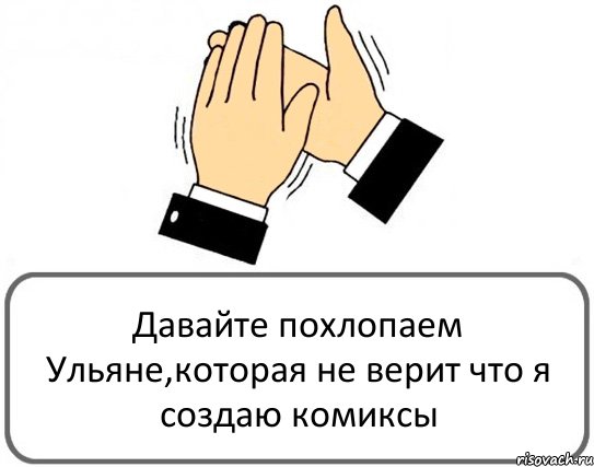 Давайте похлопаем Ульяне,которая не верит что я создаю комиксы, Комикс Давайте похлопаем