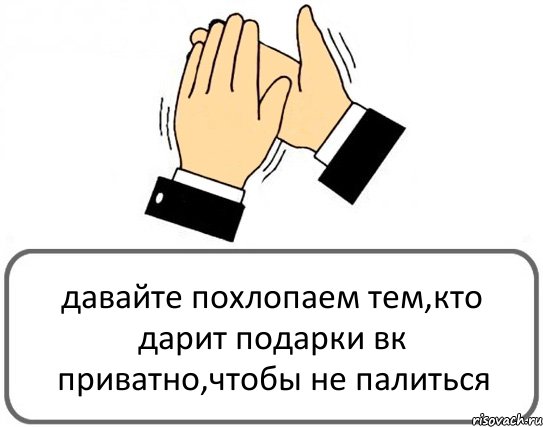 давайте похлопаем тем,кто дарит подарки вк приватно,чтобы не палиться, Комикс Давайте похлопаем