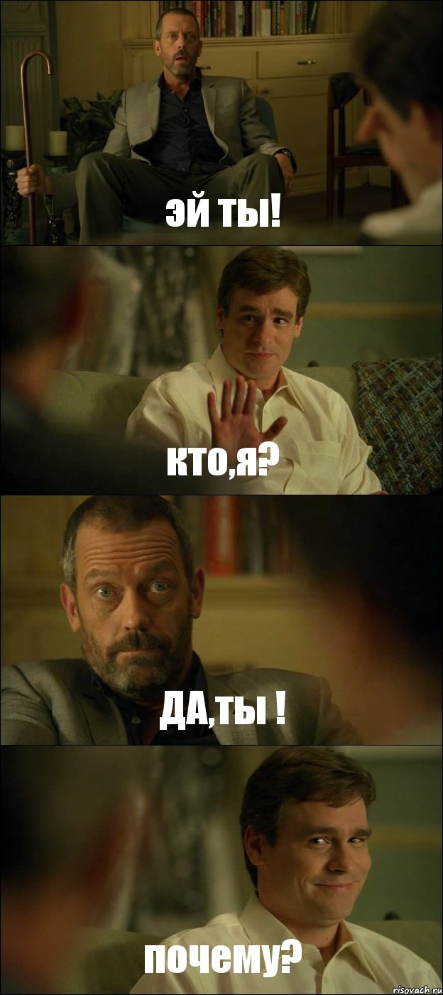 эй ты! кто,я? ДА,ты ! почему?