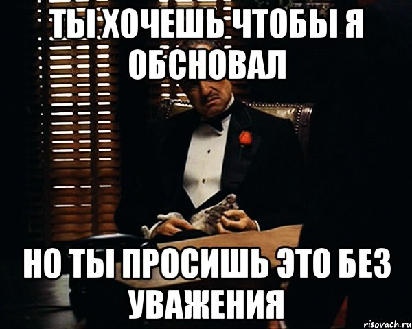 ты хочешь чтобы я обсновал но ты просишь это без уважения, Мем Дон Вито Корлеоне