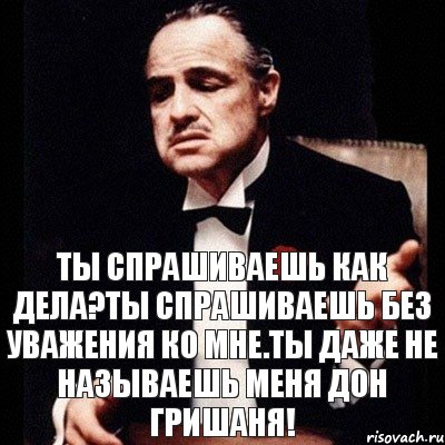 Ты спрашиваешь как дела?ты спрашиваешь без уважения ко мне.ты даже не называешь меня ДОН ГРИШАНЯ!, Комикс Дон Вито Корлеоне 1