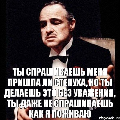 Ты спрашиваешь меня пришла ли степуха, но ты делаешь это без уважения, ты даже не спрашиваешь как я поживаю, Комикс Дон Вито Корлеоне 1