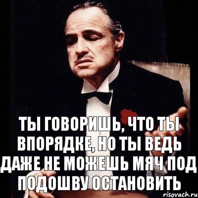 Ты говоришь, что ты впорядке, но ты ведь даже не можешь мяч под подошву остановить, Комикс Дон Вито Корлеоне 1