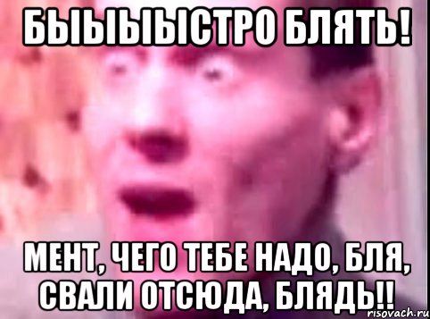 быыыыстро блять! мент, чего тебе надо, бля, свали отсюда, блядь!!, Мем Дверь мне запили