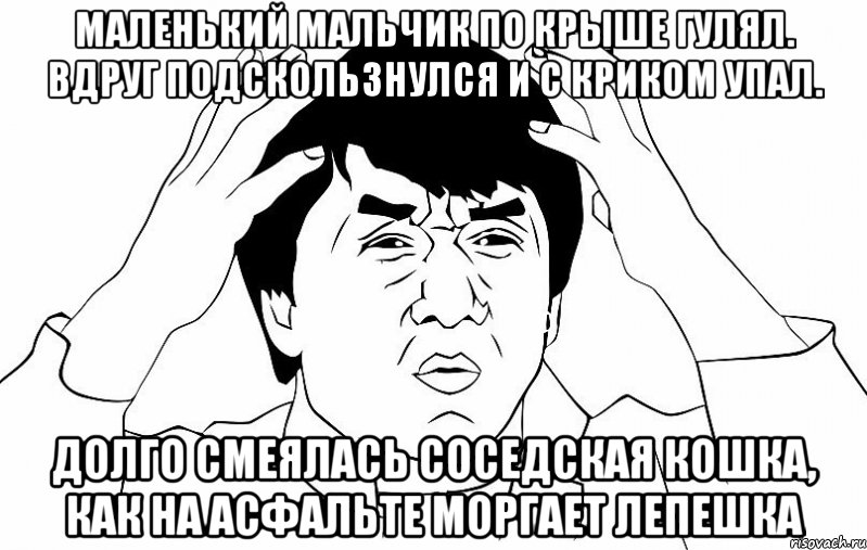 маленький мальчик по крыше гулял. вдруг подскользнулся и с криком упал. долго смеялась соседская кошка, как на асфальте моргает лепешка, Мем ДЖЕКИ ЧАН