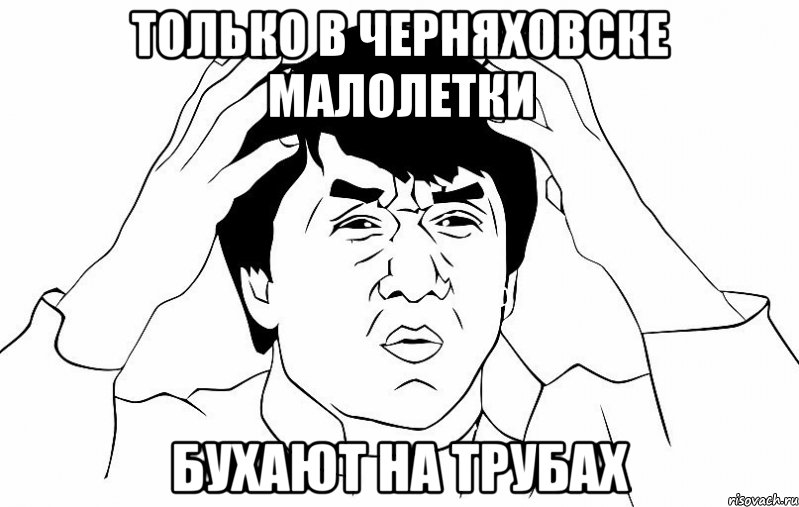 только в черняховске малолетки бухают на трубах, Мем ДЖЕКИ ЧАН