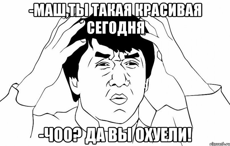 -маш,ты такая красивая сегодня -чоо? да вы охуели!, Мем ДЖЕКИ ЧАН