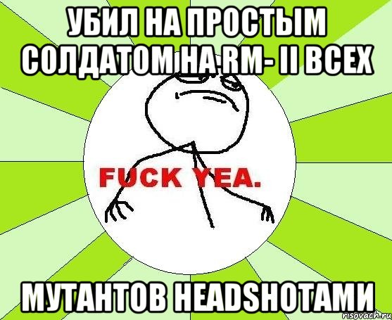 убил на простым солдатом на rm- ii всех мутантов headshotами, Мем фак е